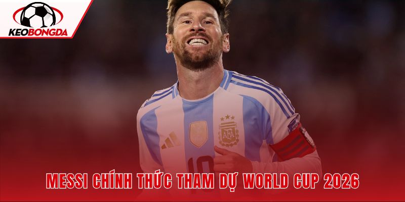 Messi đá WC lần thứ 6 hành trình 20 năm từ 2006 đến 2026