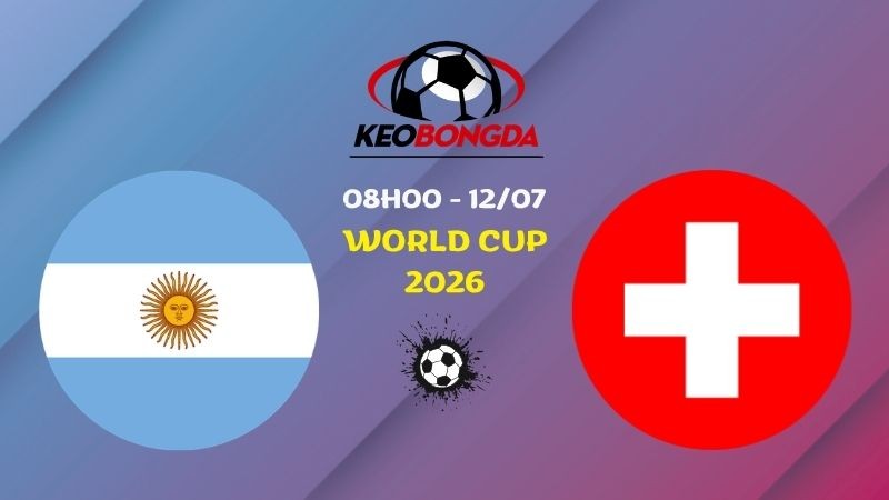 Nhận định Argentina vs Thụy Sĩ | 08h00 12/07 - World Cup 2026
